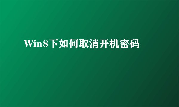Win8下如何取消开机密码