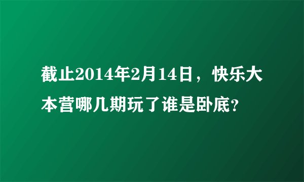 截止2014年2月14日，快乐大本营哪几期玩了谁是卧底？