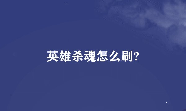 英雄杀魂怎么刷?