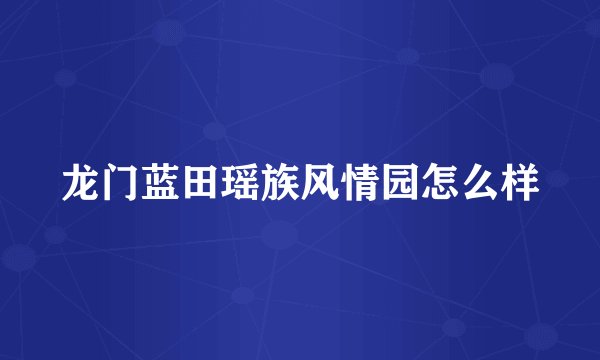 龙门蓝田瑶族风情园怎么样