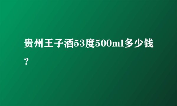 贵州王子酒53度500ml多少钱？