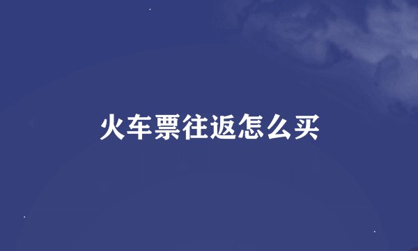 火车票往返怎么买