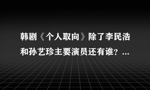 韩剧《个人取向》除了李民浩和孙艺珍主要演员还有谁？一共多少集？故事的主要内容讲述的是什么？