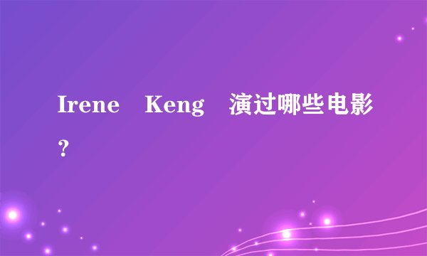 Irene Keng 演过哪些电影？