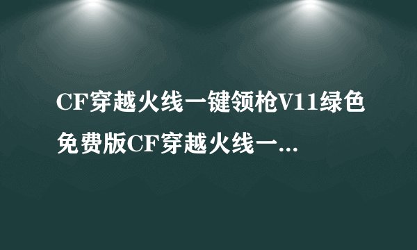 CF穿越火线一键领枪V11绿色免费版CF穿越火线一键领枪V11绿色免费版功能简介