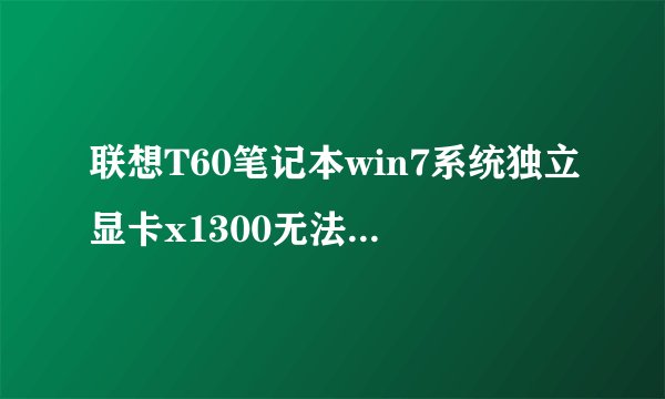 联想T60笔记本win7系统独立显卡x1300无法安装驱动？