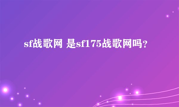 sf战歌网 是sf175战歌网吗？