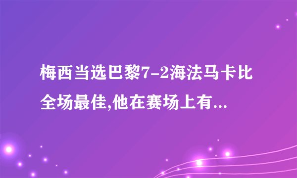 梅西当选巴黎7-2海法马卡比全场最佳,他在赛场上有哪些燃爆表现?_百度...