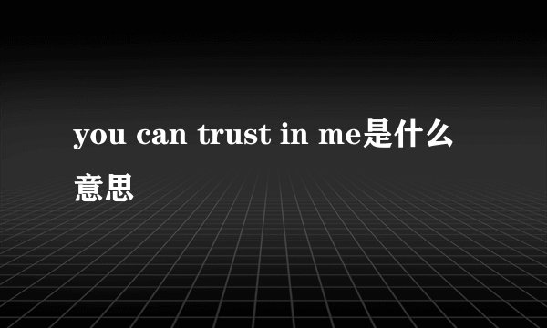 you can trust in me是什么意思