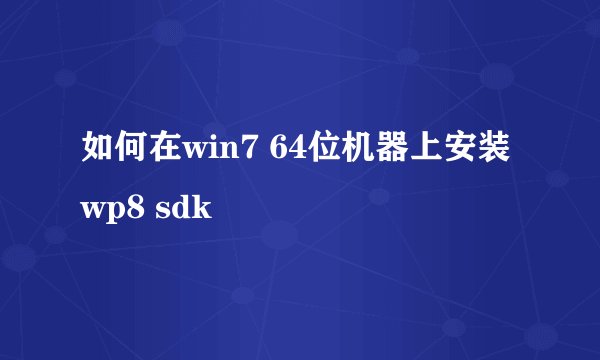 如何在win7 64位机器上安装wp8 sdk