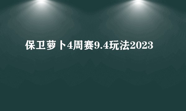 保卫萝卜4周赛9.4玩法2023