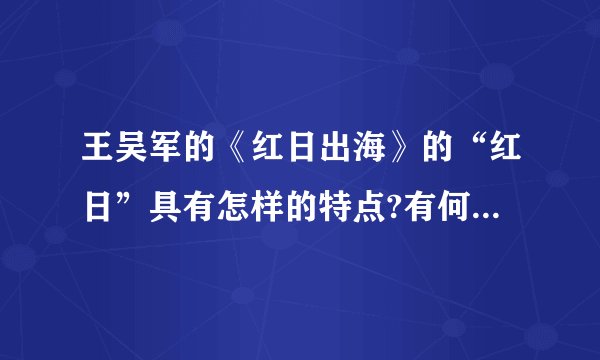王吴军的《红日出海》的“红日”具有怎样的特点?有何象征意义?