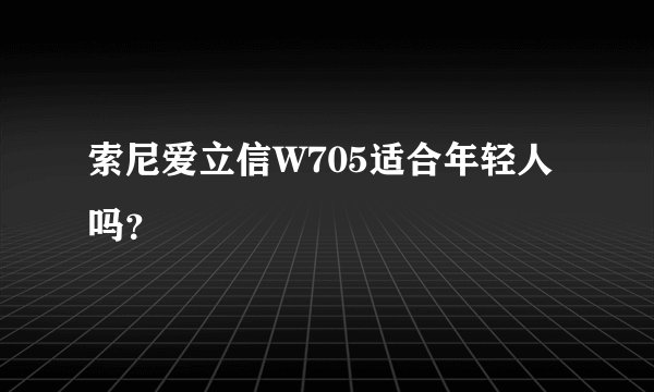 索尼爱立信W705适合年轻人吗？