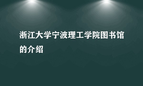 浙江大学宁波理工学院图书馆的介绍