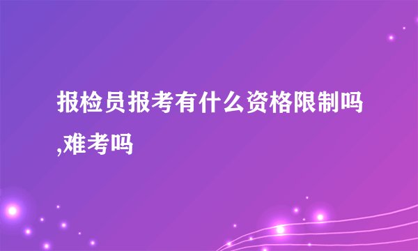 报检员报考有什么资格限制吗,难考吗