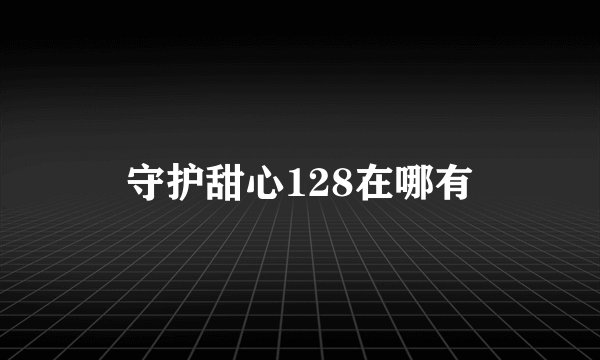 守护甜心128在哪有