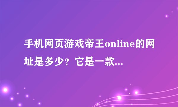 手机网页游戏帝王online的网址是多少？它是一款文字游戏