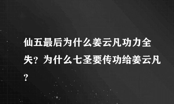 仙五最后为什么姜云凡功力全失？为什么七圣要传功给姜云凡？