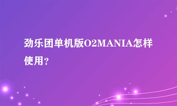 劲乐团单机版O2MANIA怎样使用？