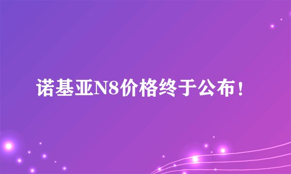 诺基亚N8价格终于公布！