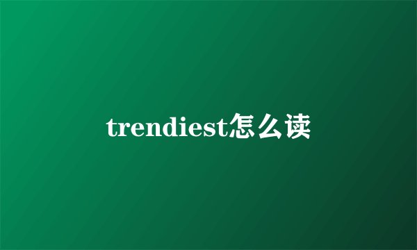 trendiest怎么读