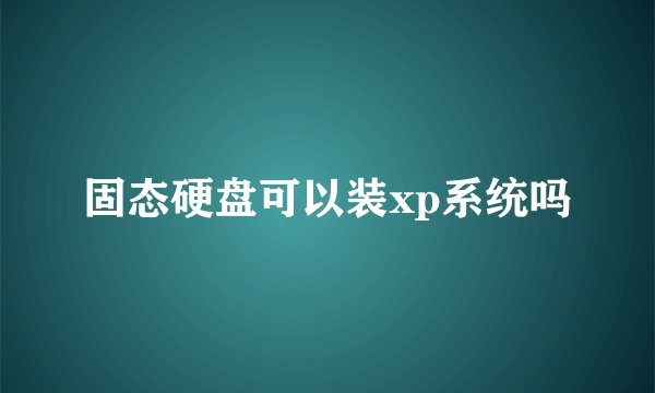 固态硬盘可以装xp系统吗
