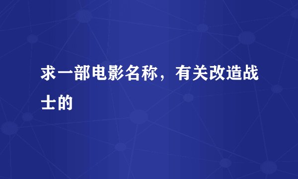求一部电影名称，有关改造战士的