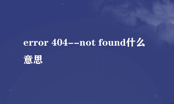 error 404--not found什么意思