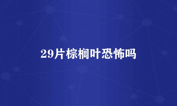 29片棕榈叶恐怖吗