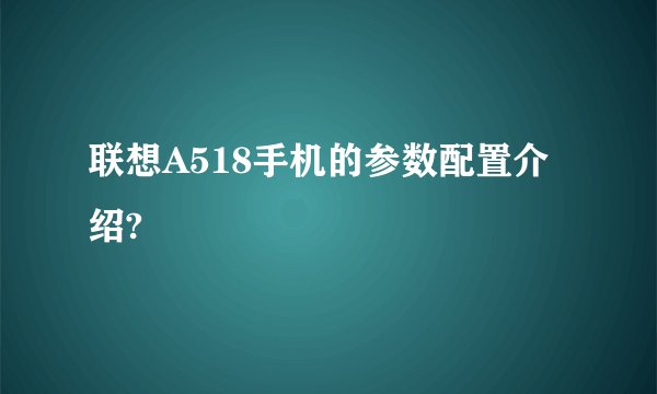 联想A518手机的参数配置介绍?