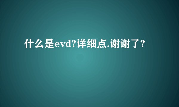 什么是evd?详细点.谢谢了?