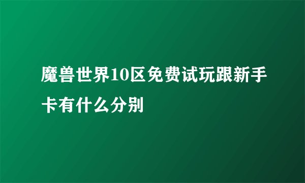 魔兽世界10区免费试玩跟新手卡有什么分别