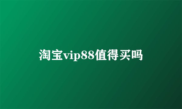 淘宝vip88值得买吗