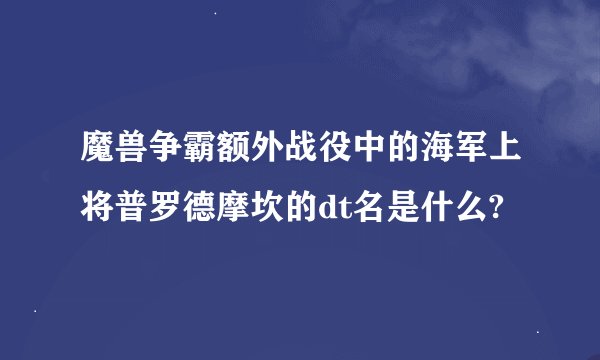魔兽争霸额外战役中的海军上将普罗德摩坎的dt名是什么?