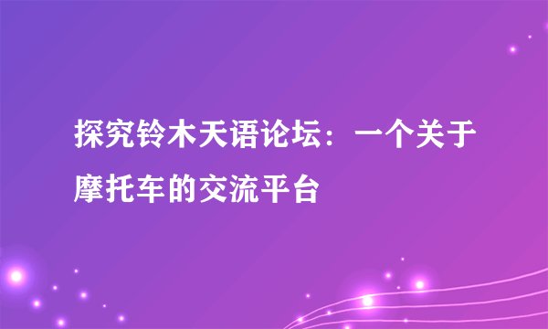 探究铃木天语论坛：一个关于摩托车的交流平台