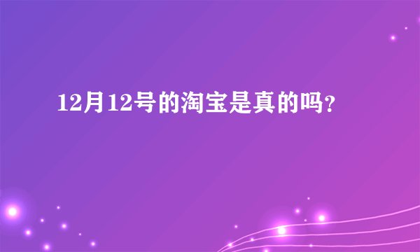 12月12号的淘宝是真的吗？