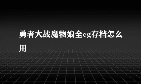 勇者大战魔物娘全cg存档怎么用