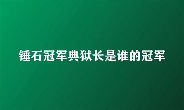 锤石冠军典狱长是谁的冠军