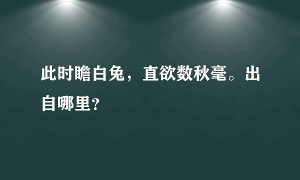此时瞻白兔，直欲数秋毫。出自哪里？