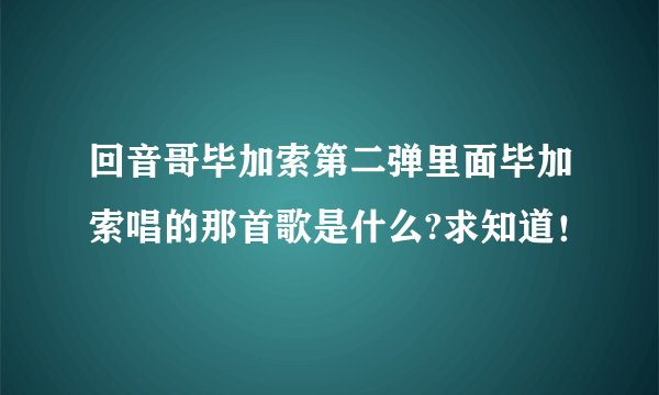 回音哥毕加索第二弹里面毕加索唱的那首歌是什么?求知道！