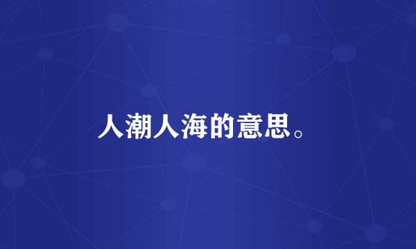 人潮人海的意思。