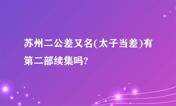 苏州二公差又名(太子当差)有第二部续集吗?