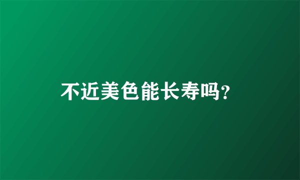 不近美色能长寿吗？