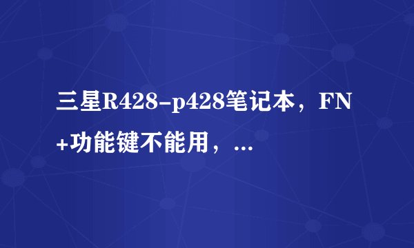 三星R428-p428笔记本，FN+功能键不能用，要下什么驱动呢？