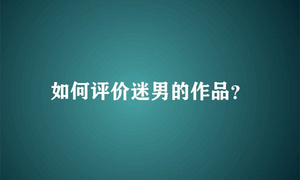 如何评价迷男的作品？