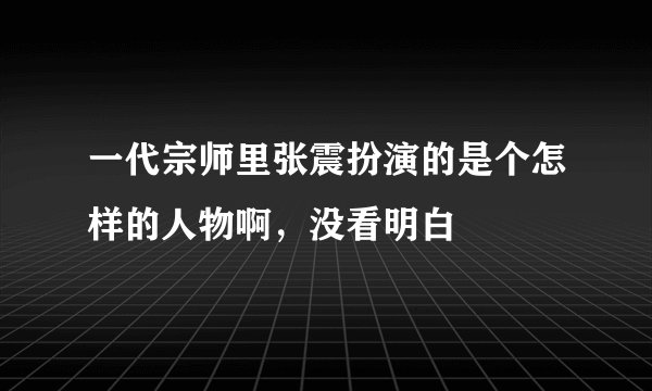 一代宗师里张震扮演的是个怎样的人物啊，没看明白