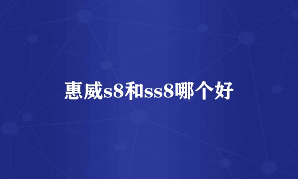 惠威s8和ss8哪个好