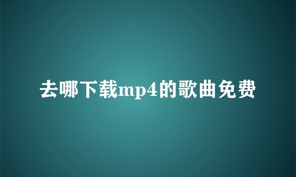 去哪下载mp4的歌曲免费