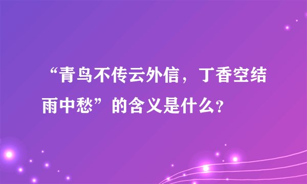 “青鸟不传云外信，丁香空结雨中愁”的含义是什么？
