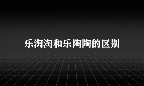 乐淘淘和乐陶陶的区别
